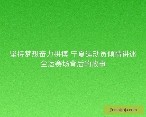 坚持梦想奋力拼搏 宁夏运动员倾情讲述全运赛场背后的故事