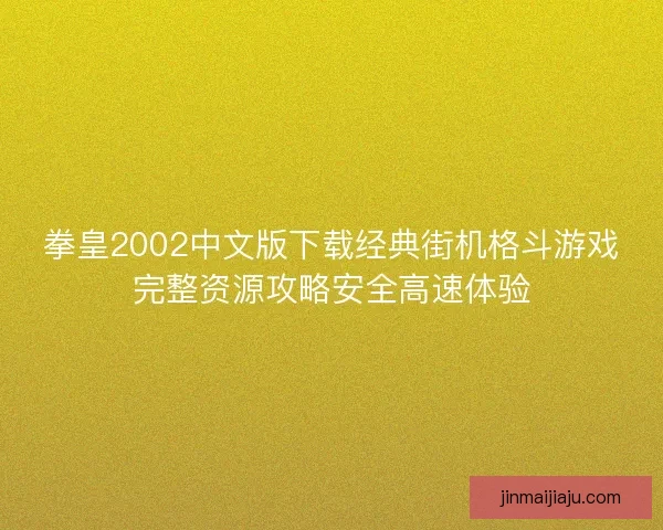 拳皇2002中文版下载经典街机格斗游戏完整资源攻略安全高速体验